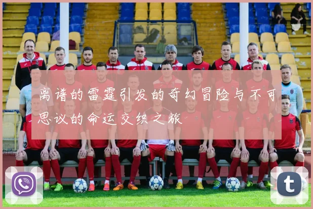 离谱的雷霆引发的奇幻冒险与不可思议的命运交织之旅