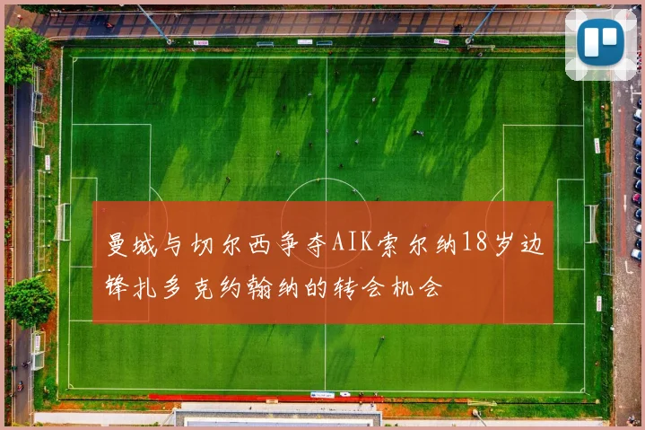 曼城与切尔西争夺AIK索尔纳18岁边锋扎多克约翰纳的转会机会