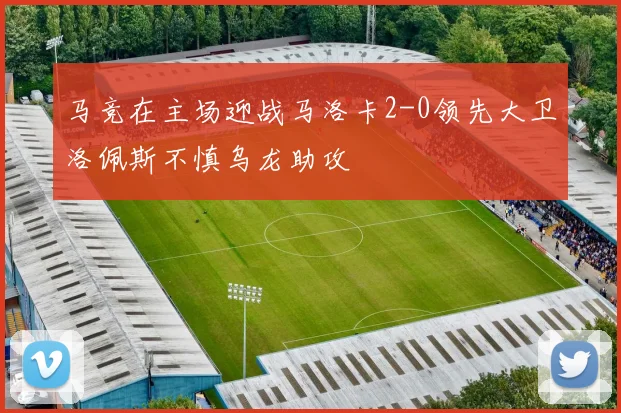 马竞在主场迎战马洛卡2-0领先大卫洛佩斯不慎乌龙助攻
