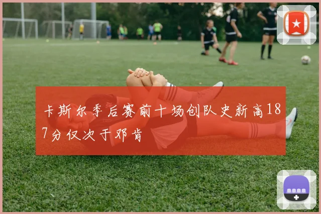 卡斯尔季后赛前十场创队史新高187分仅次于邓肯