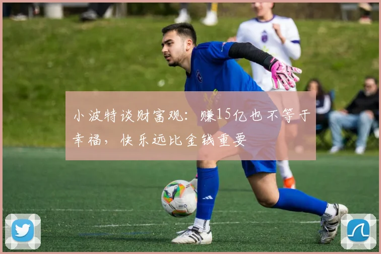 小波特谈财富观：赚15亿也不等于幸福，快乐远比金钱重要