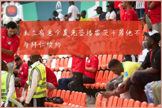 米兰有意今夏免签格雷茨卡若他不与拜仁续约